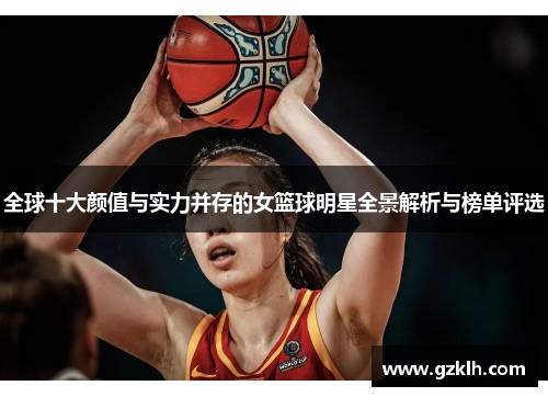 全球十大颜值与实力并存的女篮球明星全景解析与榜单评选