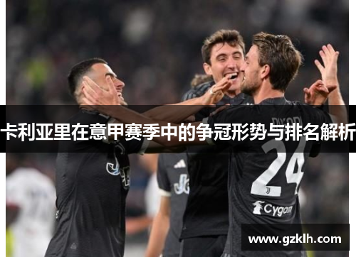 卡利亚里在意甲赛季中的争冠形势与排名解析
