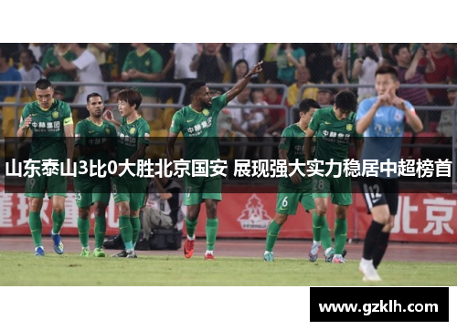 山东泰山3比0大胜北京国安 展现强大实力稳居中超榜首