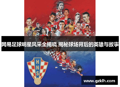 网易足球明星风采全揭晓 揭秘球场背后的英雄与故事