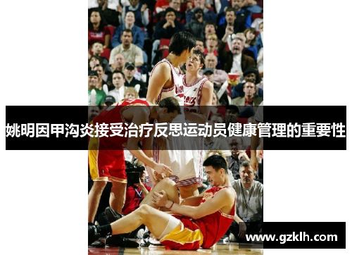 姚明因甲沟炎接受治疗反思运动员健康管理的重要性