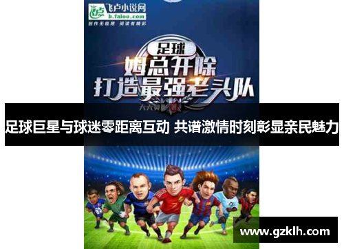 足球巨星与球迷零距离互动 共谱激情时刻彰显亲民魅力