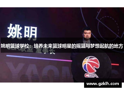 姚明篮球学校：培养未来篮球明星的摇篮与梦想起航的地方