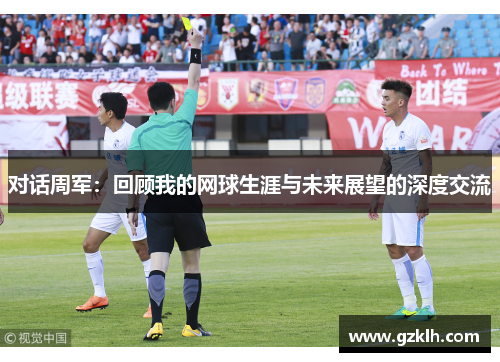 对话周军：回顾我的网球生涯与未来展望的深度交流
