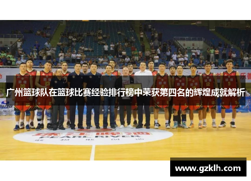 广州篮球队在篮球比赛经验排行榜中荣获第四名的辉煌成就解析