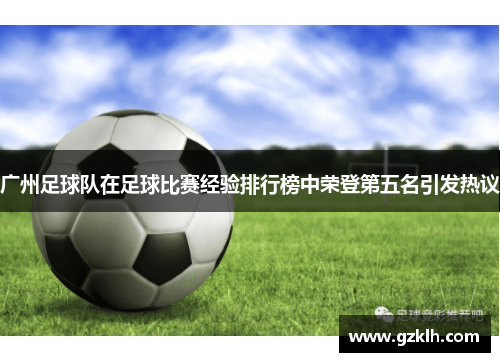 广州足球队在足球比赛经验排行榜中荣登第五名引发热议