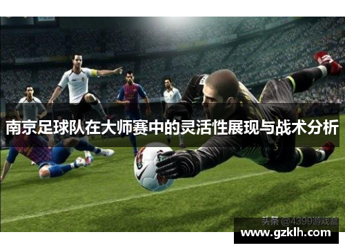 南京足球队在大师赛中的灵活性展现与战术分析