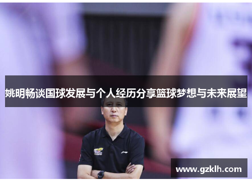 姚明畅谈国球发展与个人经历分享篮球梦想与未来展望