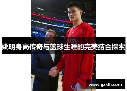 姚明身高传奇与篮球生涯的完美结合探索