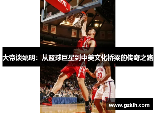 大帝谈姚明：从篮球巨星到中美文化桥梁的传奇之路