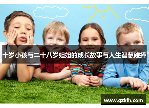 十岁小孩与二十八岁姐姐的成长故事与人生智慧碰撞