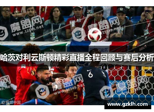 哈茨对利云斯顿精彩直播全程回顾与赛后分析