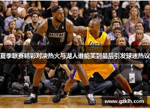 夏季联赛精彩对决热火与湖人谁能笑到最后引发球迷热议