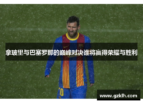 拿玻里与巴塞罗那的巅峰对决谁将赢得荣耀与胜利