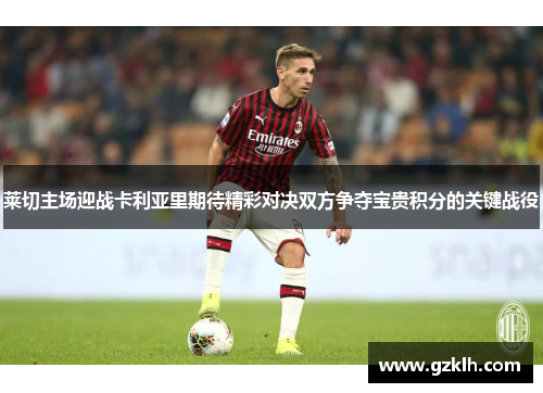 莱切主场迎战卡利亚里期待精彩对决双方争夺宝贵积分的关键战役